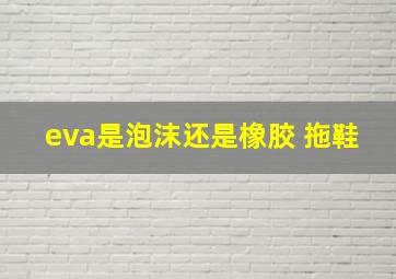 eva是泡沫还是橡胶 拖鞋